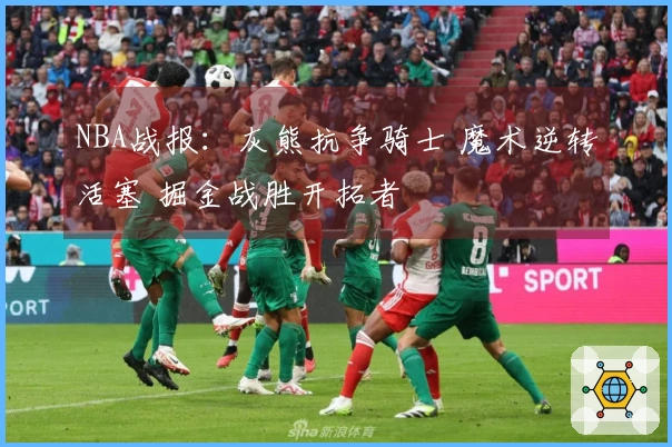 NBA战报：灰熊抗争骑士 魔术逆转活塞 掘金战胜开拓者