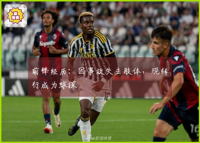 前锋经历：因事故失去肢体，现转行成为球探