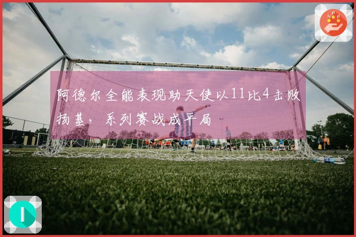 阿德尔全能表现助天使以11比4击败扬基，系列赛战成平局