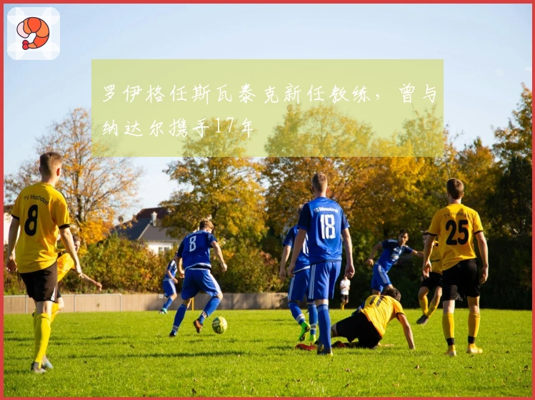罗伊格任斯瓦泰克新任教练，曾与纳达尔携手17年