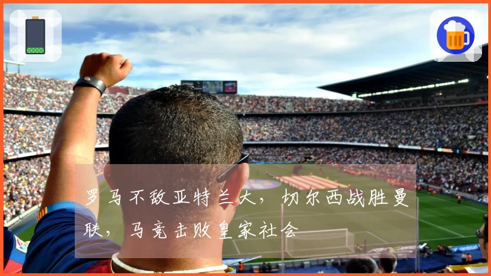 罗马不敌亚特兰大，切尔西战胜曼联，马竞击败皇家社会