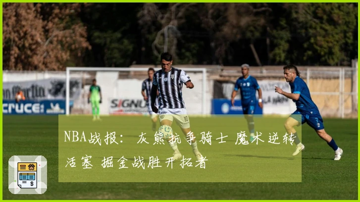 NBA战报：灰熊抗争骑士 魔术逆转活塞 掘金战胜开拓者