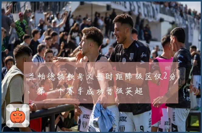 兰帕德执教考文垂时距降级区仅2分，第二个赛季成功晋级英超